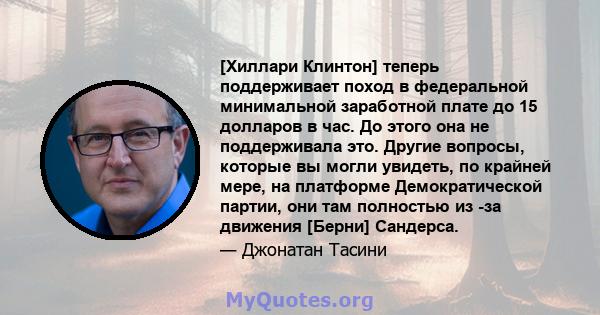 [Хиллари Клинтон] теперь поддерживает поход в федеральной минимальной заработной плате до 15 долларов в час. До этого она не поддерживала это. Другие вопросы, которые вы могли увидеть, по крайней мере, на платформе