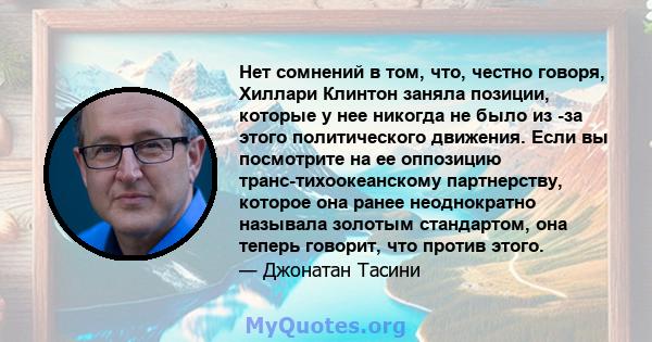 Нет сомнений в том, что, честно говоря, Хиллари Клинтон заняла позиции, которые у нее никогда не было из -за этого политического движения. Если вы посмотрите на ее оппозицию транс-тихоокеанскому партнерству, которое она 