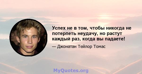 Успех не в том, чтобы никогда не потерпеть неудачу, но растут каждый раз, когда вы падаете!