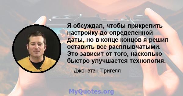 Я обсуждал, чтобы прикрепить настройку до определенной даты, но в конце концов я решил оставить все расплывчатыми. Это зависит от того, насколько быстро улучшается технология.