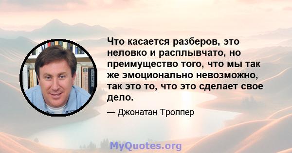 Что касается разберов, это неловко и расплывчато, но преимущество того, что мы так же эмоционально невозможно, так это то, что это сделает свое дело.