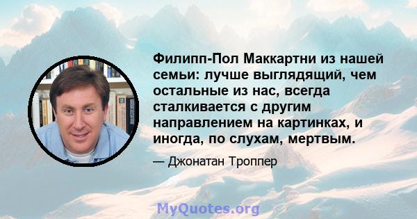 Филипп-Пол Маккартни из нашей семьи: лучше выглядящий, чем остальные из нас, всегда сталкивается с другим направлением на картинках, и иногда, по слухам, мертвым.