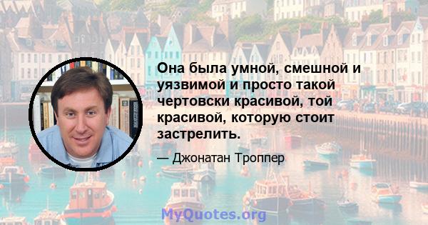 Она была умной, смешной и уязвимой и просто такой чертовски красивой, той красивой, которую стоит застрелить.