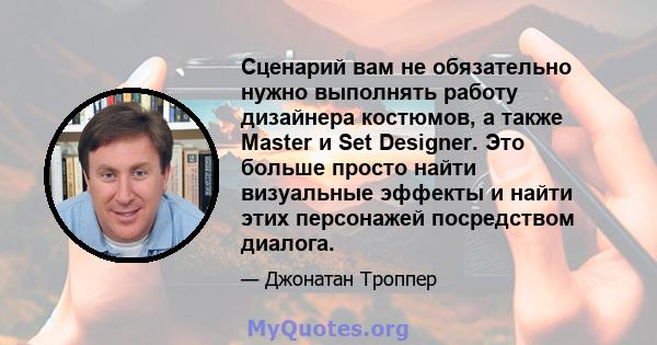 Сценарий вам не обязательно нужно выполнять работу дизайнера костюмов, а также Master и Set Designer. Это больше просто найти визуальные эффекты и найти этих персонажей посредством диалога.