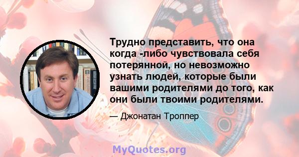 Трудно представить, что она когда -либо чувствовала себя потерянной, но невозможно узнать людей, которые были вашими родителями до того, как они были твоими родителями.