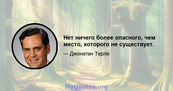 Нет ничего более опасного, чем место, которого не существует.