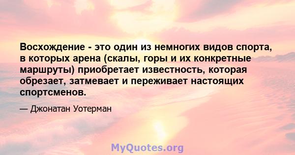 Восхождение - это один из немногих видов спорта, в которых арена (скалы, горы и их конкретные маршруты) приобретает известность, которая обрезает, затмевает и переживает настоящих спортсменов.