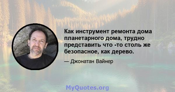 Как инструмент ремонта дома планетарного дома, трудно представить что -то столь же безопасное, как дерево.