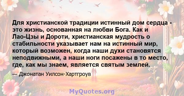 Для христианской традиции истинный дом сердца - это жизнь, основанная на любви Бога. Как и Лао-Цзы и Дороти, христианская мудрость о стабильности указывает нам на истинный мир, который возможен, когда наши духи