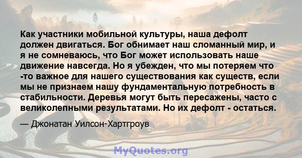 Как участники мобильной культуры, наша дефолт должен двигаться. Бог обнимает наш сломанный мир, и я не сомневаюсь, что Бог может использовать наше движение навсегда. Но я убежден, что мы потеряем что -то важное для