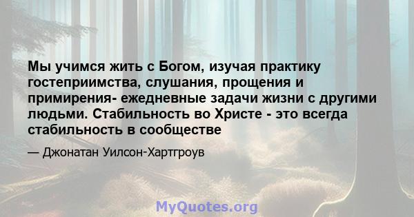 Мы учимся жить с Богом, изучая практику гостеприимства, слушания, прощения и примирения- ежедневные задачи жизни с другими людьми. Стабильность во Христе - это всегда стабильность в сообществе