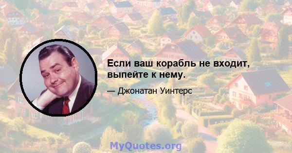 Если ваш корабль не входит, выпейте к нему.