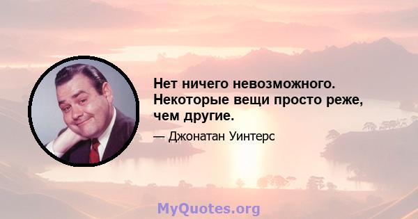 Нет ничего невозможного. Некоторые вещи просто реже, чем другие.