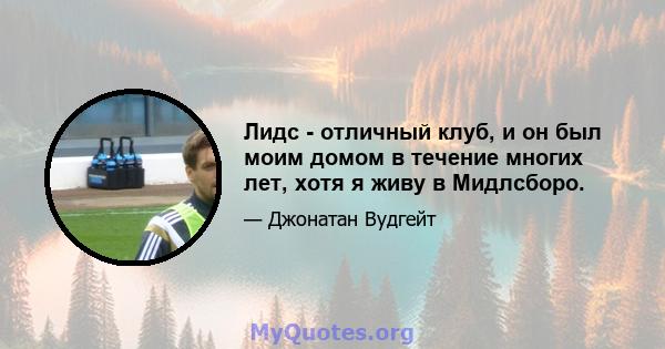 Лидс - отличный клуб, и он был моим домом в течение многих лет, хотя я живу в Мидлсборо.