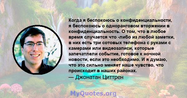 Когда я беспокоюсь о конфиденциальности, я беспокоюсь о одноранговом вторжении в конфиденциальность. О том, что в любое время случается что -либо из любой заметки, в них есть три сотовых телефона с руками с камерами или 