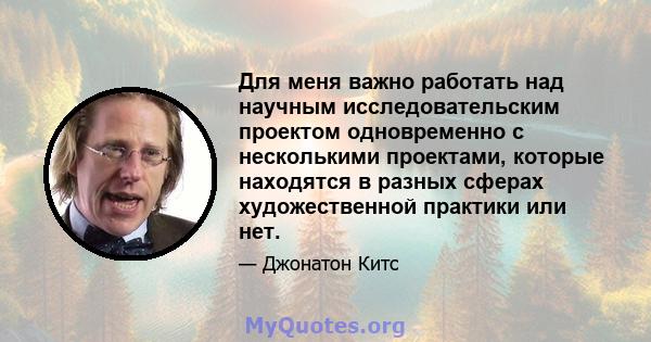 Для меня важно работать над научным исследовательским проектом одновременно с несколькими проектами, которые находятся в разных сферах художественной практики или нет.