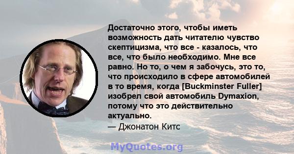 Достаточно этого, чтобы иметь возможность дать читателю чувство скептицизма, что все - казалось, что все, что было необходимо. Мне все равно. Но то, о чем я забочусь, это то, что происходило в сфере автомобилей в то