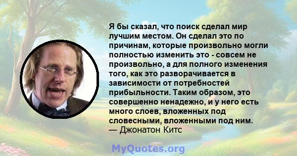 Я бы сказал, что поиск сделал мир лучшим местом. Он сделал это по причинам, которые произвольно могли полностью изменить это - совсем не произвольно, а для полного изменения того, как это разворачивается в зависимости