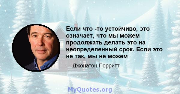 Если что -то устойчиво, это означает, что мы можем продолжать делать это на неопределенный срок. Если это не так, мы не можем