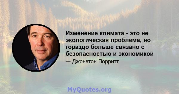 Изменение климата - это не экологическая проблема, но гораздо больше связано с безопасностью и экономикой