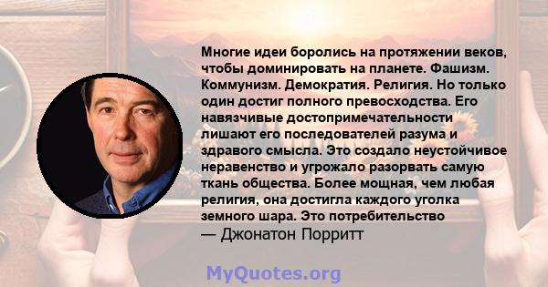 Многие идеи боролись на протяжении веков, чтобы доминировать на планете. Фашизм. Коммунизм. Демократия. Религия. Но только один достиг полного превосходства. Его навязчивые достопримечательности лишают его