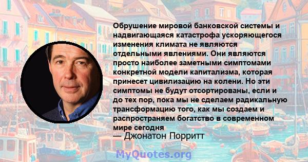 Обрушение мировой банковской системы и надвигающаяся катастрофа ускоряющегося изменения климата не являются отдельными явлениями. Они являются просто наиболее заметными симптомами конкретной модели капитализма, которая