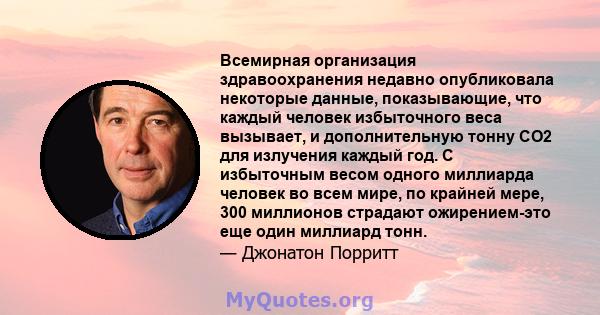 Всемирная организация здравоохранения недавно опубликовала некоторые данные, показывающие, что каждый человек избыточного веса вызывает, и дополнительную тонну CO2 для излучения каждый год. С избыточным весом одного