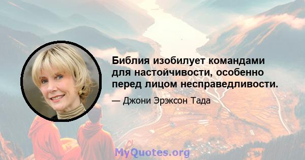 Библия изобилует командами для настойчивости, особенно перед лицом несправедливости.