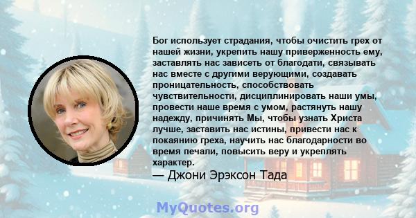 Бог использует страдания, чтобы очистить грех от нашей жизни, укрепить нашу приверженность ему, заставлять нас зависеть от благодати, связывать нас вместе с другими верующими, создавать проницательность, способствовать