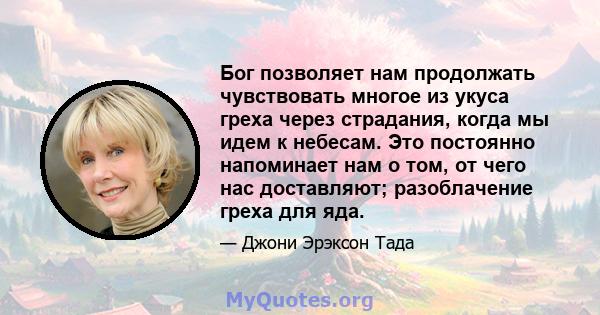 Бог позволяет нам продолжать чувствовать многое из укуса греха через страдания, когда мы идем к небесам. Это постоянно напоминает нам о том, от чего нас доставляют; разоблачение греха для яда.