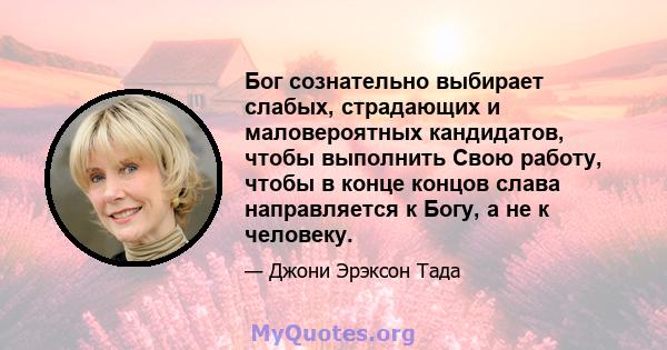 Бог сознательно выбирает слабых, страдающих и маловероятных кандидатов, чтобы выполнить Свою работу, чтобы в конце концов слава направляется к Богу, а не к человеку.