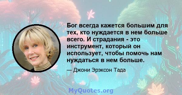 Бог всегда кажется большим для тех, кто нуждается в нем больше всего. И страдания - это инструмент, который он использует, чтобы помочь нам нуждаться в нем больше.