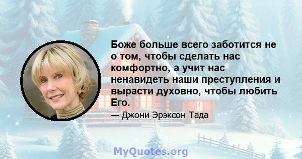 Боже больше всего заботится не о том, чтобы сделать нас комфортно, а учит нас ненавидеть наши преступления и вырасти духовно, чтобы любить Его.