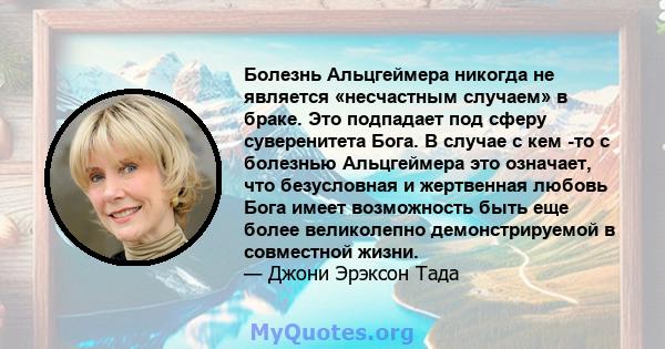 Болезнь Альцгеймера никогда не является «несчастным случаем» в браке. Это подпадает под сферу суверенитета Бога. В случае с кем -то с болезнью Альцгеймера это означает, что безусловная и жертвенная любовь Бога имеет