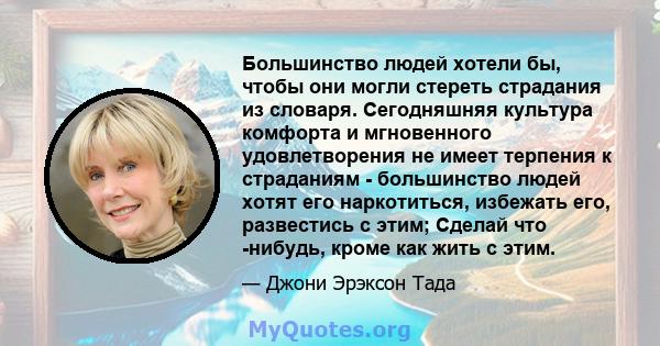 Большинство людей хотели бы, чтобы они могли стереть страдания из словаря. Сегодняшняя культура комфорта и мгновенного удовлетворения не имеет терпения к страданиям - большинство людей хотят его наркотиться, избежать