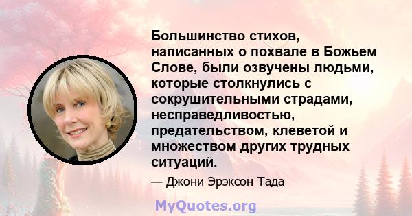 Большинство стихов, написанных о похвале в Божьем Слове, были озвучены людьми, которые столкнулись с сокрушительными страдами, несправедливостью, предательством, клеветой и множеством других трудных ситуаций.