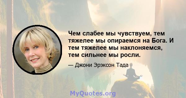 Чем слабее мы чувствуем, тем тяжелее мы опираемся на Бога. И тем тяжелее мы наклоняемся, тем сильнее мы росли.