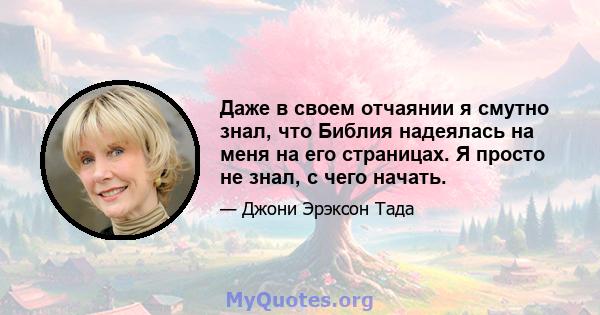 Даже в своем отчаянии я смутно знал, что Библия надеялась на меня на его страницах. Я просто не знал, с чего начать.