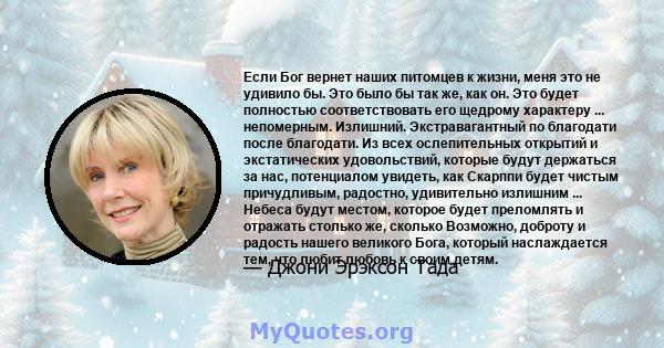 Если Бог вернет наших питомцев к жизни, меня это не удивило бы. Это было бы так же, как он. Это будет полностью соответствовать его щедрому характеру ... непомерным. Излишний. Экстравагантный по благодати после