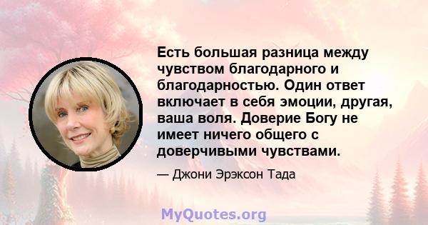 Есть большая разница между чувством благодарного и благодарностью. Один ответ включает в себя эмоции, другая, ваша воля. Доверие Богу не имеет ничего общего с доверчивыми чувствами.