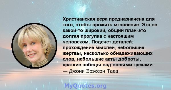 Христианская вера предназначена для того, чтобы прожить мгновение. Это не какой-то широкий, общий план-это долгая прогулка с настоящим человеком. Подсчет деталей: прохождение мыслей, небольшие жертвы, несколько