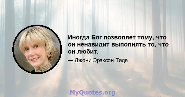 Иногда Бог позволяет тому, что он ненавидит выполнять то, что он любит.