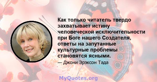 Как только читатель твердо захватывает истину человеческой исключительности при Боге нашего Создателя, ответы на запутанные культурные проблемы становятся ясными.