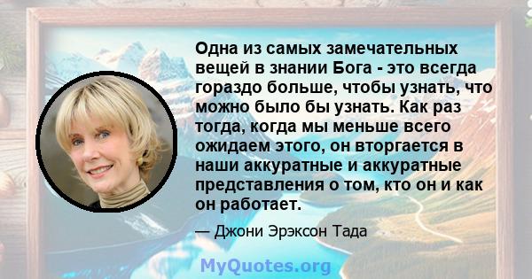 Одна из самых замечательных вещей в знании Бога - это всегда гораздо больше, чтобы узнать, что можно было бы узнать. Как раз тогда, когда мы меньше всего ожидаем этого, он вторгается в наши аккуратные и аккуратные