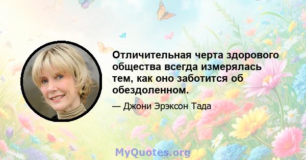 Отличительная черта здорового общества всегда измерялась тем, как оно заботится об обездоленном.