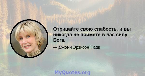 Отрицайте свою слабость, и вы никогда не поймете в вас силу Бога.