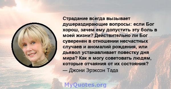 Страдание всегда вызывает душераздирающие вопросы: если Бог хорош, зачем ему допустить эту боль в моей жизни? Действительно ли Бог суверенен в отношении несчастных случаев и аномалий рождения, или дьявол устанавливает