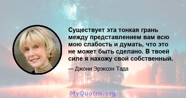 Существует эта тонкая грань между представлением вам всю мою слабость и думать, что это не может быть сделано. В твоей силе я нахожу свой собственный.