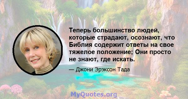 Теперь большинство людей, которые страдают, осознают, что Библия содержит ответы на свое тяжелое положение; Они просто не знают, где искать.