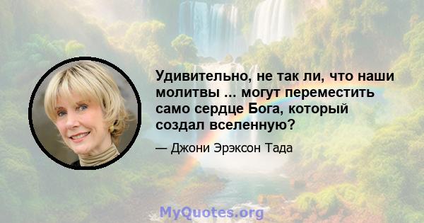 Удивительно, не так ли, что наши молитвы ... могут переместить само сердце Бога, который создал вселенную?